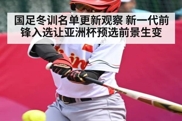 国足冬训名单更新观察 新一代前锋入选让亚洲杯预选前景生变